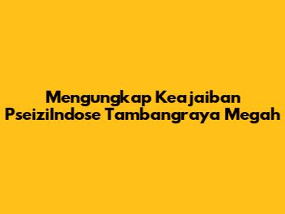 Mengungkap Keajaiban PseiziIndose Tambangraya Megah