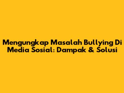 Mengungkap Masalah Bullying Di Media Sosial: Dampak & Solusi