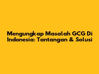 Mengungkap Masalah GCG Di Indonesia: Tantangan & Solusi
