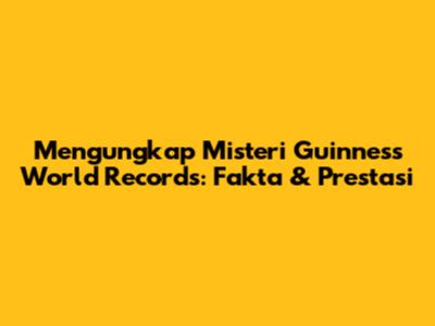Mengungkap Misteri Guinness World Records: Fakta & Prestasi