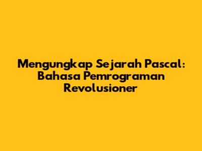 Mengungkap Sejarah Pascal: Bahasa Pemrograman Revolusioner