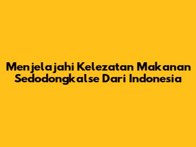 Menjelajahi Kelezatan Makanan Sedodongkalse Dari Indonesia