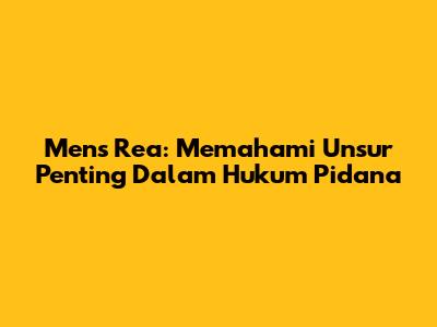 Mens Rea: Memahami Unsur Penting Dalam Hukum Pidana