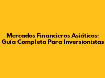 Mercados Financieros Asiáticos: Guía Completa Para Inversionistas