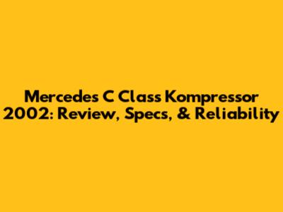 Mercedes C Class Kompressor 2002: Review, Specs, & Reliability