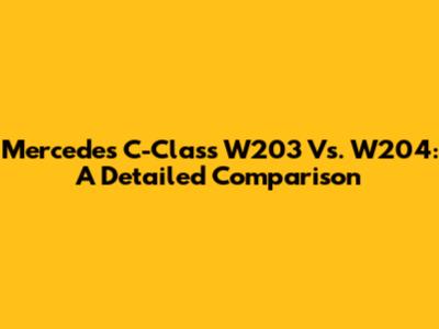 Mercedes C-Class W203 Vs. W204: A Detailed Comparison