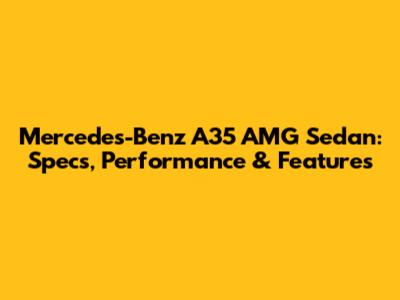 Mercedes-Benz A35 AMG Sedan: Specs, Performance & Features