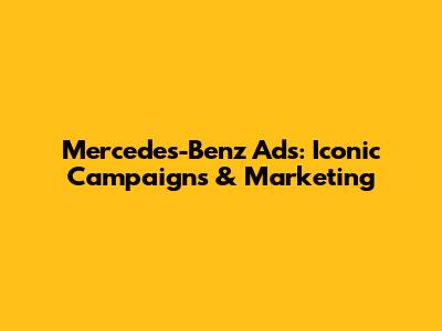 Mercedes-Benz Ads: Iconic Campaigns & Marketing