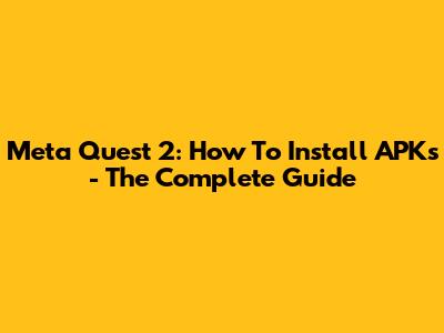 Meta Quest 2: How To Install APKs - The Complete Guide