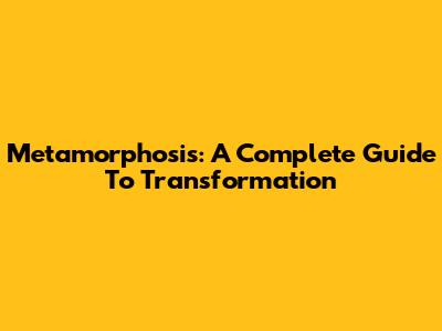 Metamorphosis: A Complete Guide To Transformation