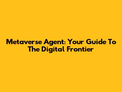 Metaverse Agent: Your Guide To The Digital Frontier