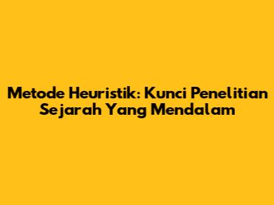 Metode Heuristik: Kunci Penelitian Sejarah Yang Mendalam