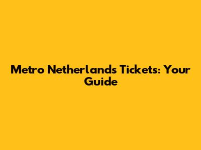 Metro Netherlands Tickets: Your Guide
