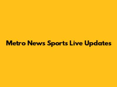 Metro News Sports Live Updates