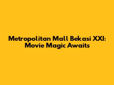 Metropolitan Mall Bekasi XXI: Movie Magic Awaits