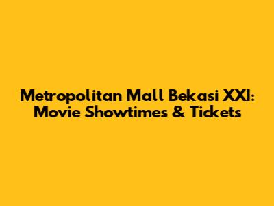 Metropolitan Mall Bekasi XXI: Movie Showtimes & Tickets
