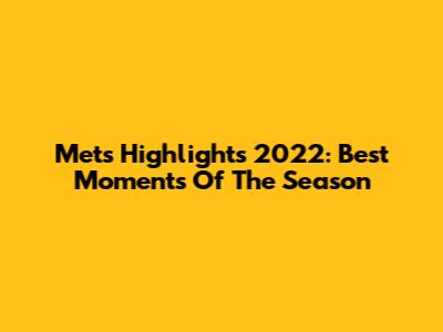 Mets Highlights 2022: Best Moments Of The Season