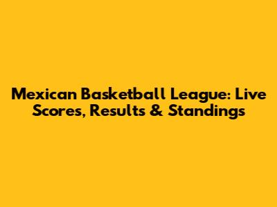 Mexican Basketball League: Live Scores, Results & Standings