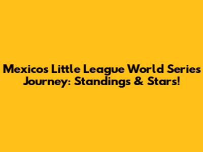 Mexico's Little League World Series Journey: Standings & Stars!