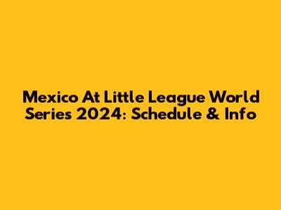 Mexico At Little League World Series 2024: Schedule & Info