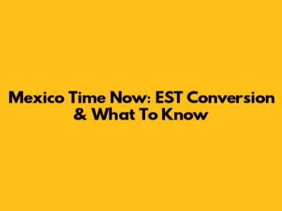 Mexico Time Now: EST Conversion & What To Know