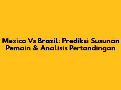 Mexico Vs Brazil: Prediksi Susunan Pemain & Analisis Pertandingan