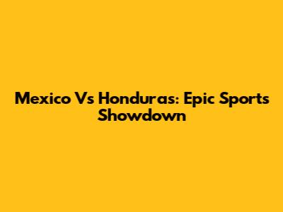 Mexico Vs Honduras: Epic Sports Showdown