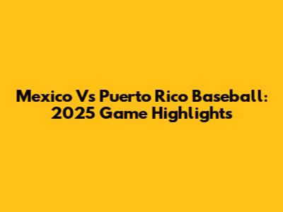 Mexico Vs Puerto Rico Baseball: 2025 Game Highlights