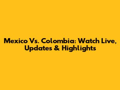Mexico Vs. Colombia: Watch Live, Updates & Highlights