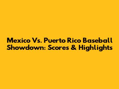 Mexico Vs. Puerto Rico Baseball Showdown: Scores & Highlights