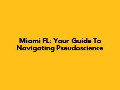 Miami FL: Your Guide To Navigating Pseudoscience