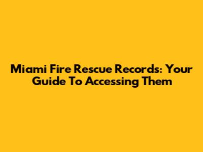 Miami Fire Rescue Records: Your Guide To Accessing Them