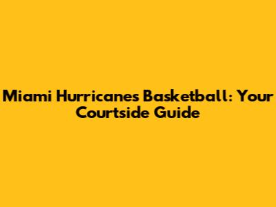 Miami Hurricanes Basketball: Your Courtside Guide