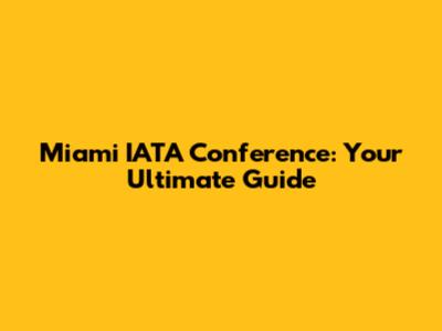 Miami IATA Conference: Your Ultimate Guide