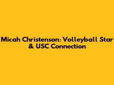Micah Christenson: Volleyball Star & USC Connection