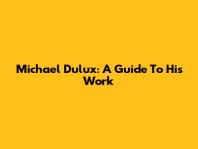 Michael Dulux: A Guide To His Work