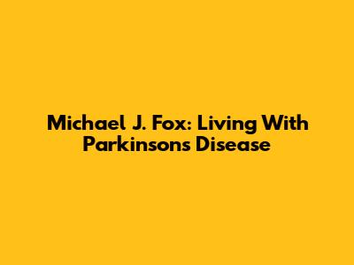 Michael J. Fox: Living With Parkinson's Disease
