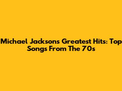 Michael Jackson's Greatest Hits: Top Songs From The 70s