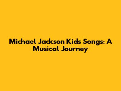 Michael Jackson Kids Songs: A Musical Journey