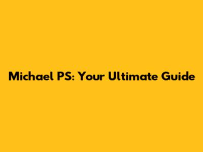 Michael PS: Your Ultimate Guide