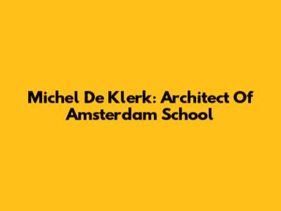 Michel De Klerk: Architect Of Amsterdam School