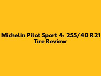 Michelin Pilot Sport 4: 255/40 R21 Tire Review