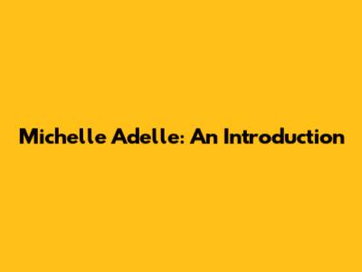 Michelle Adelle: An Introduction