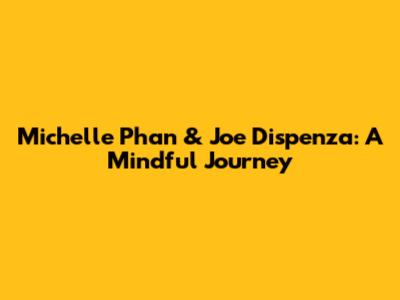 Michelle Phan & Joe Dispenza: A Mindful Journey