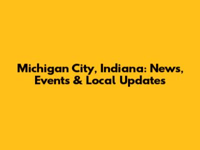 Michigan City, Indiana: News, Events & Local Updates