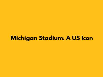 Michigan Stadium: A US Icon