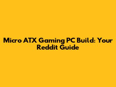 Micro ATX Gaming PC Build: Your Reddit Guide