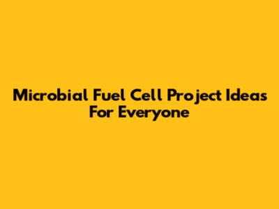 Microbial Fuel Cell Project Ideas For Everyone