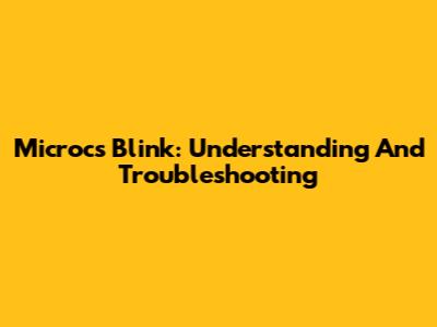 Microcs Blink: Understanding And Troubleshooting