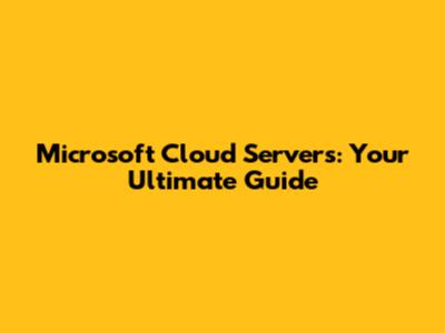 Microsoft Cloud Servers: Your Ultimate Guide